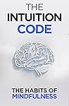 The Intuition Code: The Habits of Mindfulness (Self Help Success Book 5)