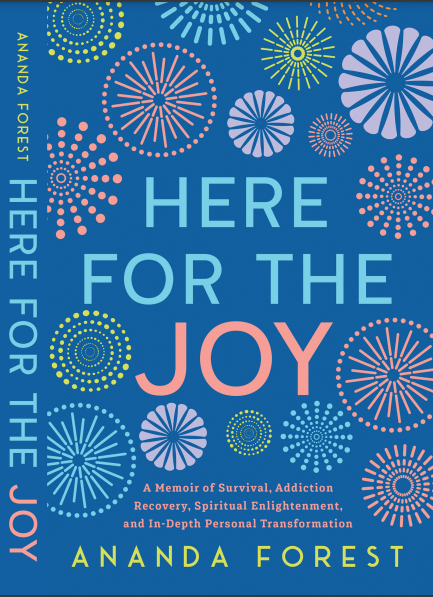 Here For the Joy: A Memoir of Survival, Addiction Recovery, Spiritual Enlightenment, and In-Depth Personal Transformation