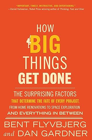 How Big Things Get Done: The Surprising Factors That Determine the Fate of Every Project, from Home Renovations to Space Exploration and Everything In Between