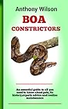 BOA CONSTRICTORS: The Absolute Guide To Keeping And Training Boa Constrictor, Feeding, Health Care, Housing, Care, Treats, Diets And All Included