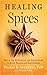 Healing Spices: How to Use 50 Everyday and Exotic Spices to Boost Health and Beat Disease