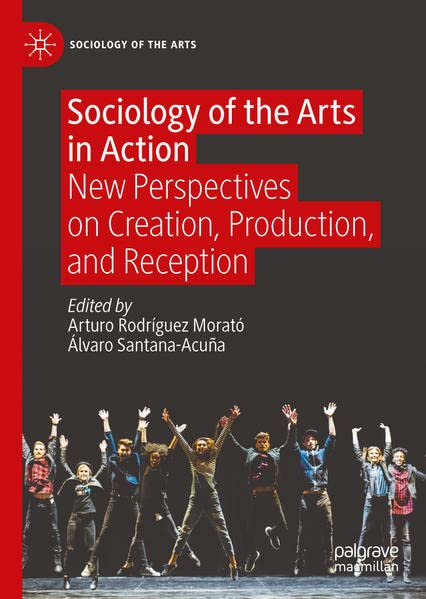 Sociology of the Arts in Action: New Perspectives on Creation, Production, and Reception (Hardcover)