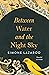 Between Water and the Night...