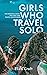 Girls Who Travel Solo: The Essential Guide For First Time Travel Adventurers