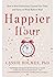 Happier Hour: How to Beat Distraction, Expand Your Time, and Focus on What Matters Most