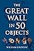The Great Wall in 50 Objects