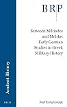 Between Miltiades and Moltke: Early German Studies in Greek Military History (Brill Research Perspectives in Ancient History)