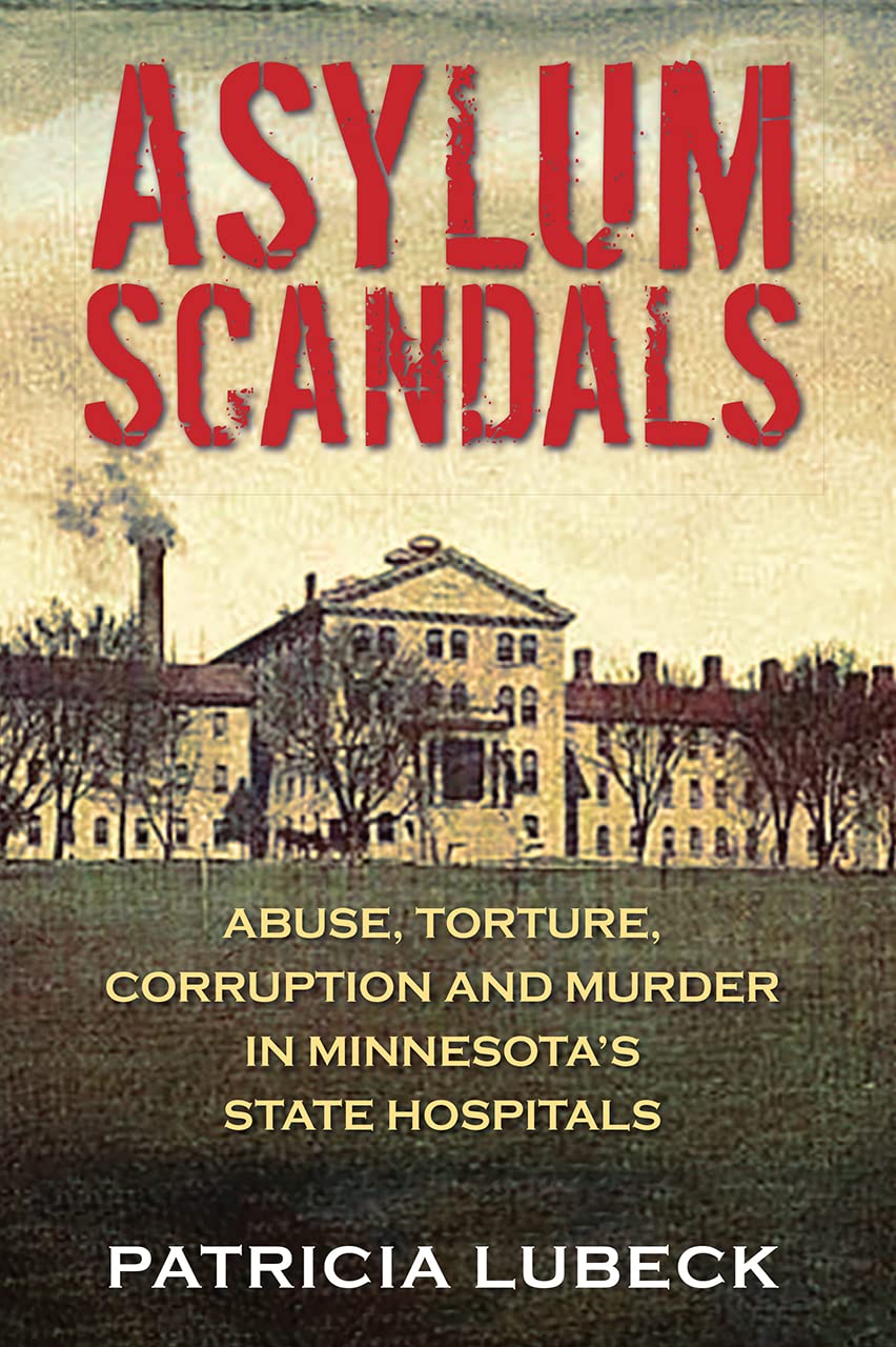 Asylum Scandals: Abuse, Torture, Corruption and Murder in Minnesota's State Hospitals (Kindle Edition)