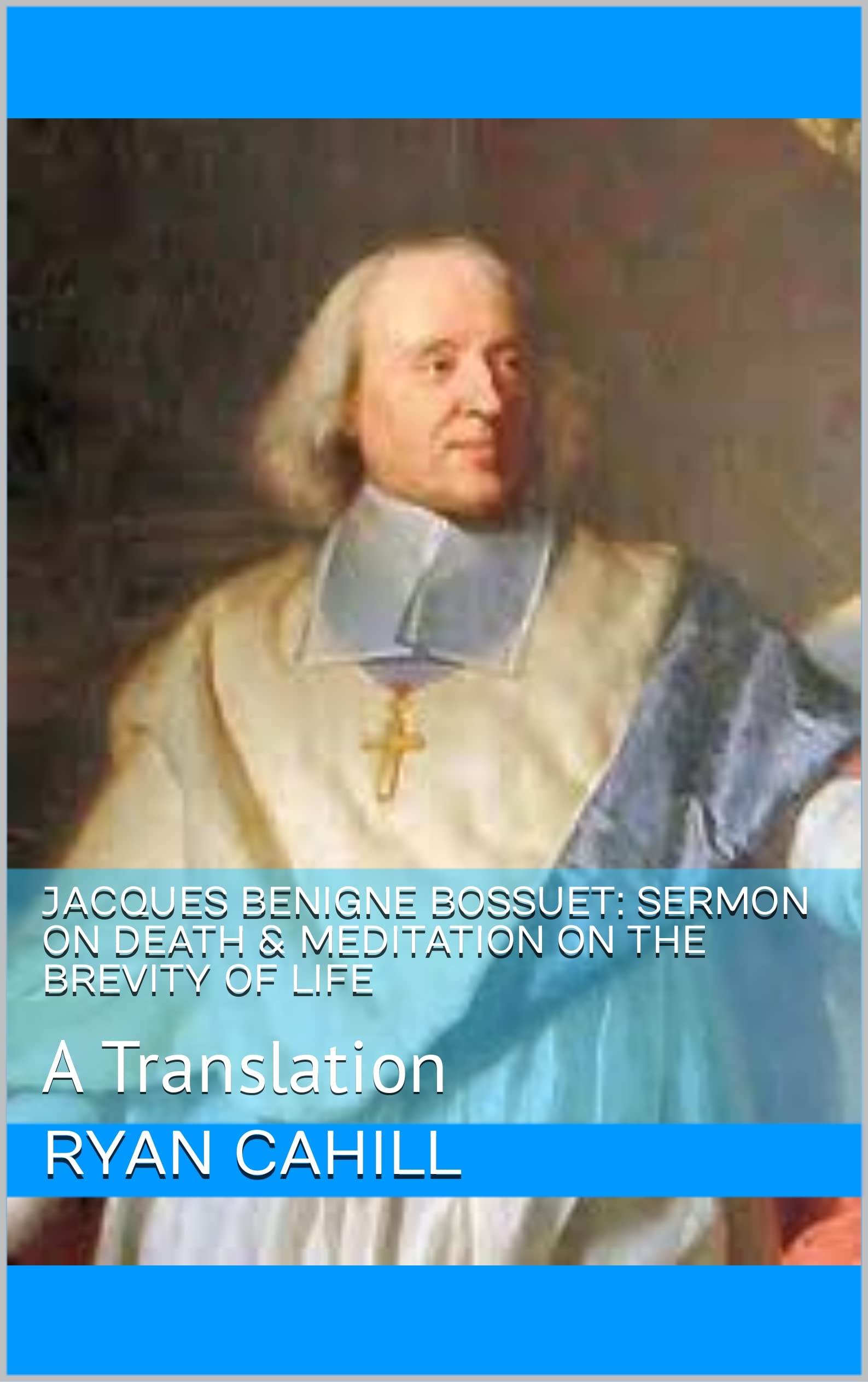Jacques Benigne Bossuet: Sermon on Death & Meditation on the Brevity of Life: A Translation (Kindle Edition)