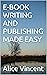 E-BOOK WRITING AND PUBLISHING MADE EASY by Alice Vincent