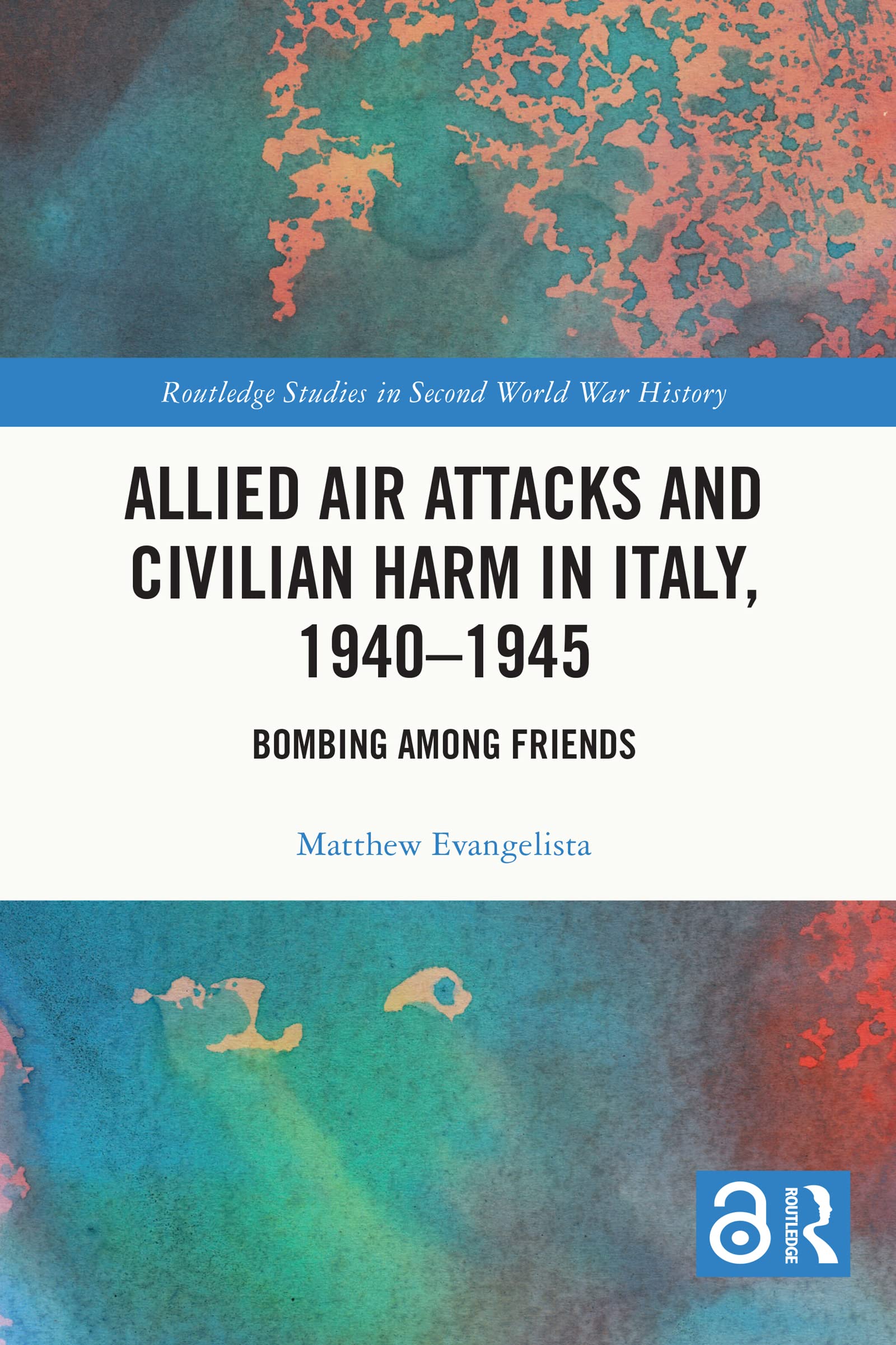Allied Air Attacks and Civilian Harm in Italy, 1940–1945: Bombing among Friends (Routledge Studies in Second World War History)