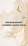After Being Betrayed, I Inherited A Massive Fortune After Being Betrayed, I Inherited A Massive Fortune