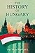 THE HISTORY OF HUNGARY: Entertaining Overview of Hungary's Rich Past, From the Late Roman Period through the Magyar Tribes, Austro-Hungarian Empire, and Modern Hungary (2022 Guide for Beginners)