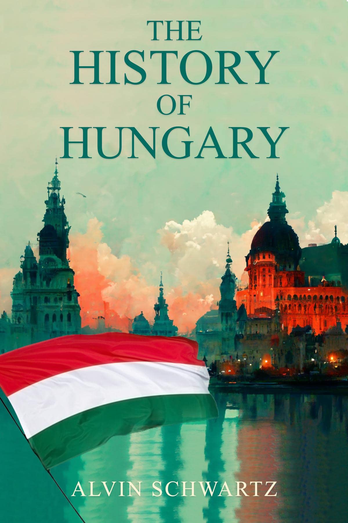 THE HISTORY OF HUNGARY: Entertaining Overview of Hungary's Rich Past, From the Late Roman Period through the Magyar Tribes, Austro-Hungarian Empire, and Modern Hungary (2022 Guide for Beginners)