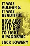 Book cover for It Was Vulgar and It Was Beautiful: How AIDS Activists Used Art to Fight a Pandemic