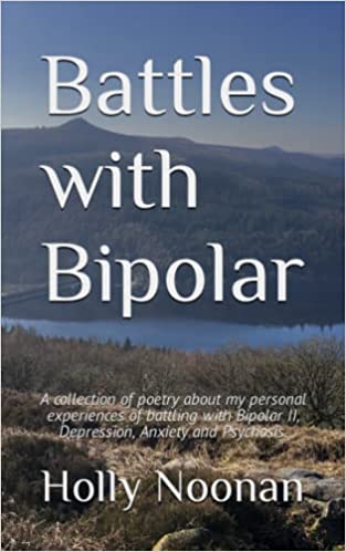 Battles with Bipolar: A collection of poetry about my personal experiences of battling with Bipolar II, Depression, Anxiety and Psychosis