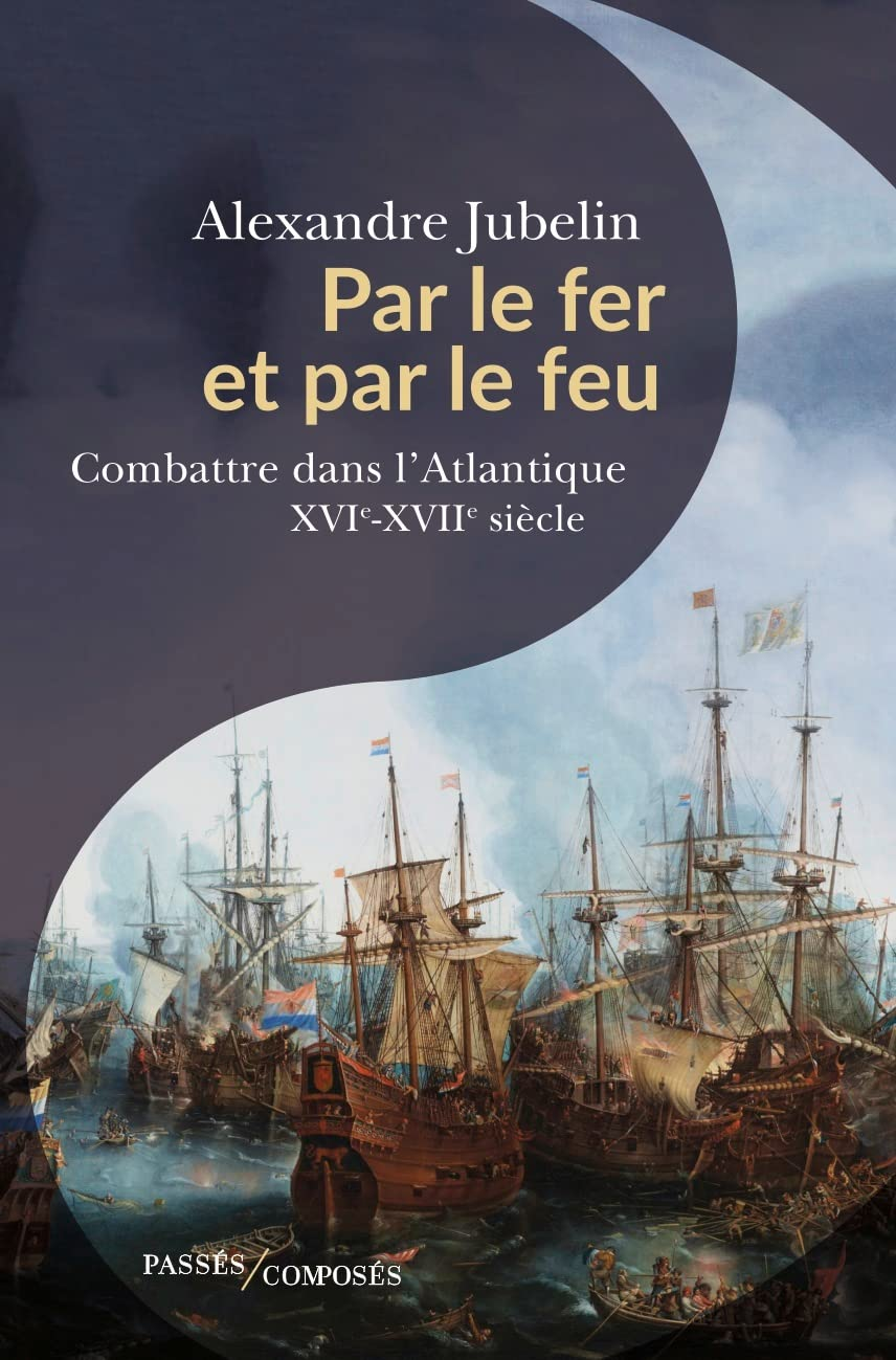 Par le fer et par le feu : Combattre dans l'Atlantique XVIème -XVIIème siècles