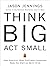 Think Big, Act Small by Jason Jennings