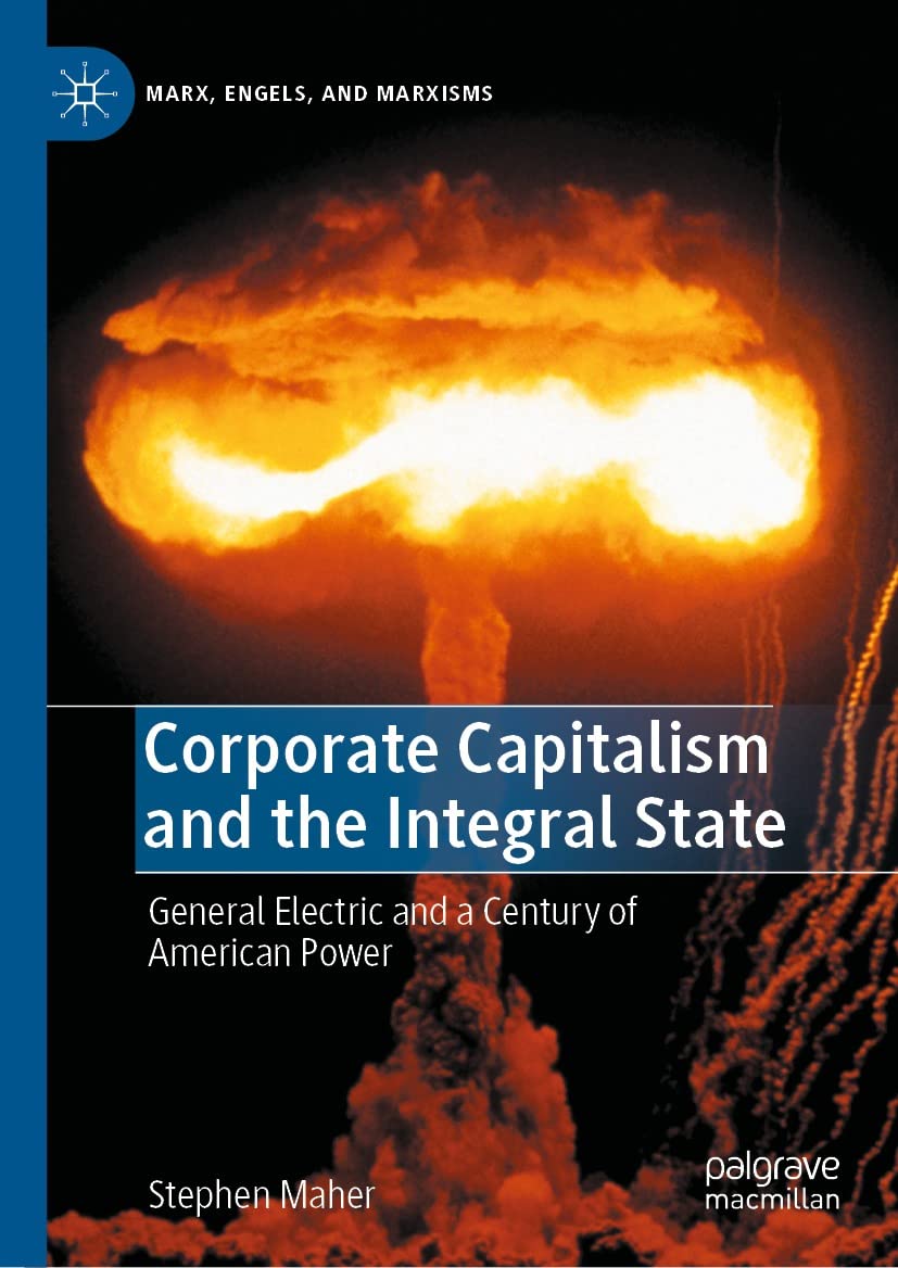 Corporate Capitalism and the Integral State: General Electric and a Century of American Power (Marx, Engels, and Marxisms)