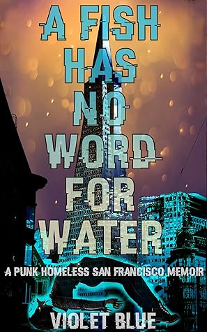 A Fish Has No Word For Water: A punk homeless San Francisco memoir