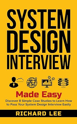 System Design Interview Made Easy: Discover 8 Simple Case Studies to Learn How to Pass Your System Design Interview Easily