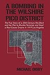 A BOMBING IN THE WILSHIRE-PICO DISTRICT: The True Story of a 20th Century She-Devil and Her Plot to Murder, Terrorize and Steal a Real Estate Empire in 1919 Los Angeles