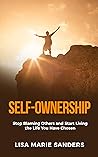 SELF-OWNERSHIP: Stop Blaming others and start living the life you have chosen