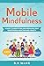 Mobile Mindfulness: A Guide to Identifying and Resolving Your Smartphone Addiction and Anxiety