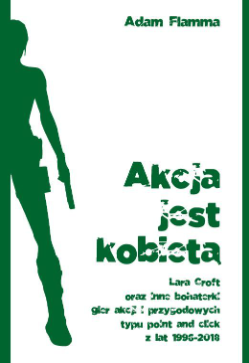 Akcja jest kobietą. Lara Croft oraz inne bohaterki gier akcji i przygodowych typu point & click z lat 1996-2018