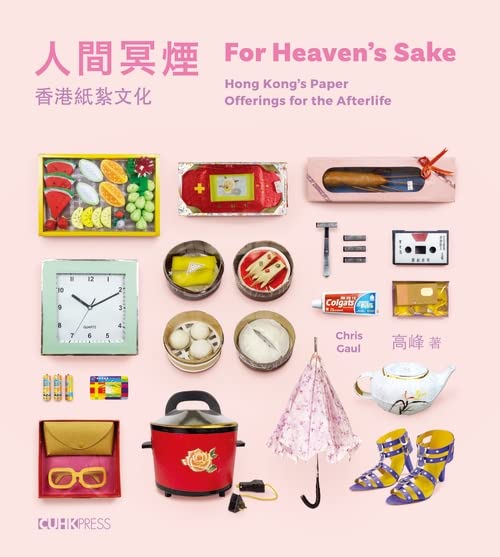 人間冥煙 ：香港紙紮文化 = For Heaven's Sake: Hong Kong's Paper Offerings for the Afterlife (Hardcover)