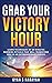 Grab Your Victory Hour: Learn techniques of 60 minutes morning rituals that will transform you to an extraordinary person (MORNING HABITS Book 1)