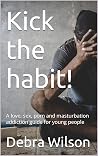 Kick the habit!: A love, sex, porn and masturbation addiction guide for young people