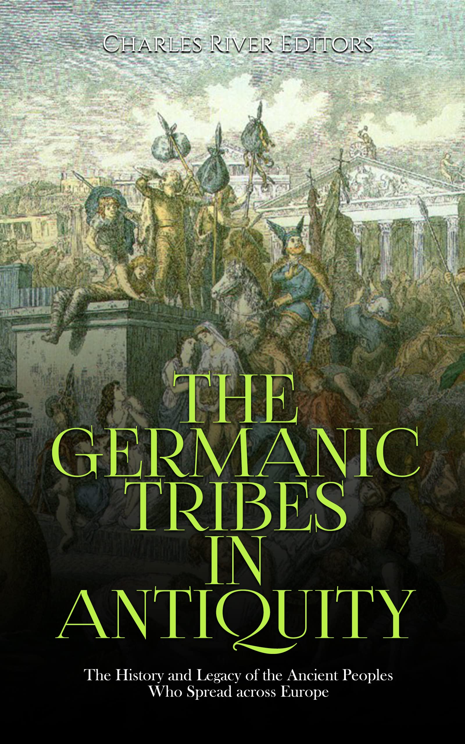 The Germanic Tribes in Antiquity: The History and Legacy of the Ancient Peoples Who Spread across Europe (Kindle Edition)