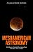 Mesoamerican Astronomy: The History of Celestial Observations Made by the Maya, Aztec, and Inca