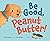 Be Good, Peanut Butter!