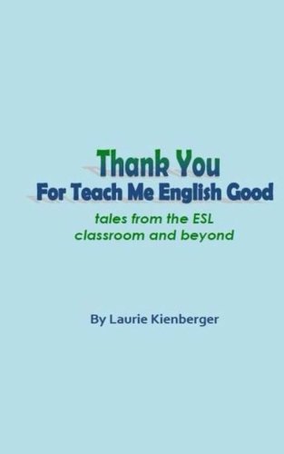 Thank You For Teach Me English Good: Tales from the ESL Classroom and Beyond