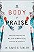 A Body of Praise: Understanding the Role of Our Physical Bodies in Worship
