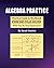 ALGEBRA PRACTICE: Practical Guide & Workbook Exercises Fully Solved With Step By Step Explanation