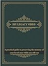 DIY Legacy Video: A Practical Guide To Preserving The Memory Of Your Loved Ones While You Still Can