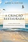 A criação restaurada: A base bíblica da cosmovisão reformada (Portuguese Edition)