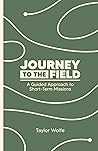 Journey to the Field: A Guided Approach to Short-Term Missions Journey to the Field: A Guided Approach to Short-Term Missions