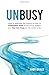 UNBUSY: How to leverage the physics of flow to accomplish more of what truly matters and feel less busy at the same time.