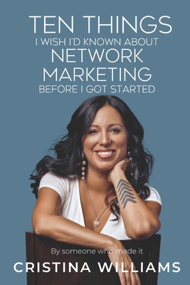 TEN THINGS I WISH I’D KNOWN ABOUT NETWORK MARKETING BEFORE I GOT STARTED: By Someone Who Made It