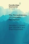 The Pervasiveness of Ensemble Perception (Elements in Perception) The Pervasiveness of Ensemble Perception (Elements in Perception)