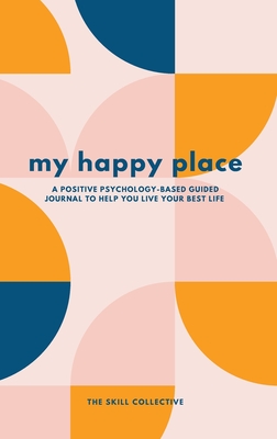 My Happy Place: A positive psychology-based guided journal to help you live your best life
