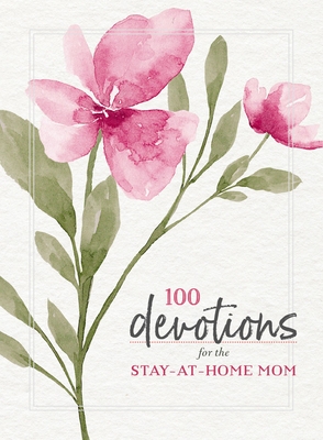 100 Devotions for the Stay-at-Home Mom: Nurturing Your Soul Through God's Word (A 100-Day Devotional)