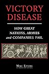 Victory Disease: How Great Nations, Armies and Companies Fail