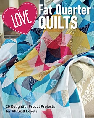 Love Fat Quarter Quilts: 20 Delightful Precut Projects for All Skill Levels