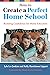 How to Create a Perfect Home School: Building Confidence for Home Educators (The Perfect School Collection)