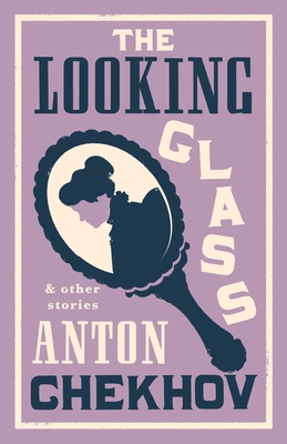 The Looking Glass and Other Stories: New Translation of this unique edition of thirty-four other short stories by Chekhov, some of them never translated before into English. (Evergreens)